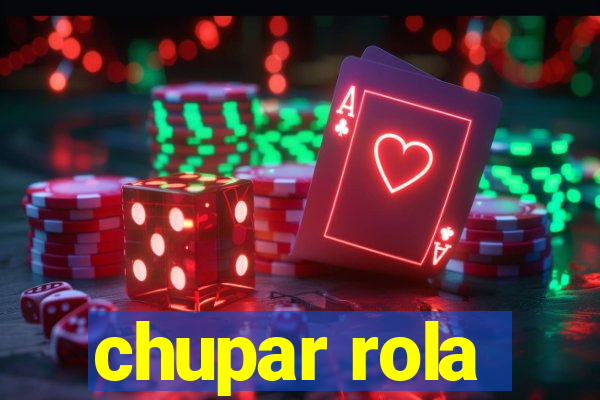 chupar rola