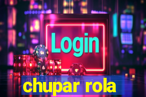 chupar rola