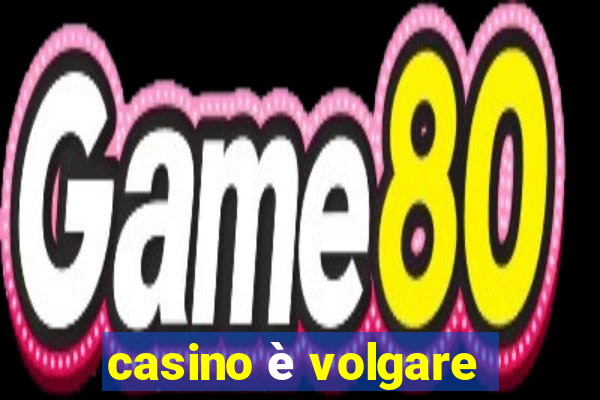 casino è volgare