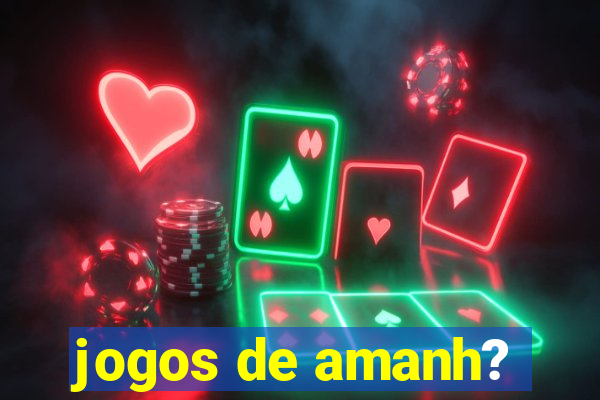 jogos de amanh?