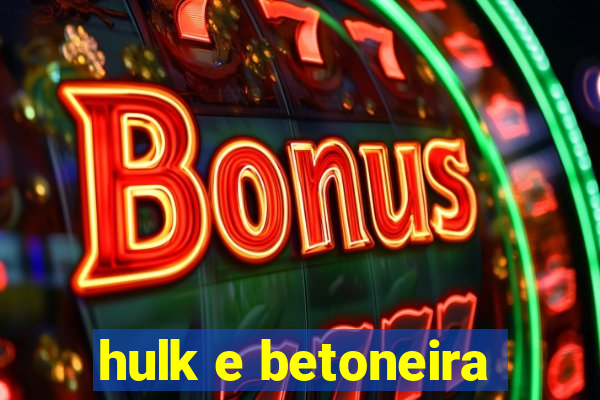 hulk e betoneira