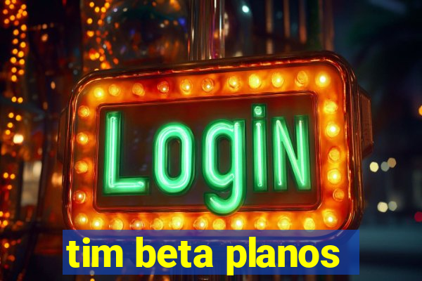 tim beta planos