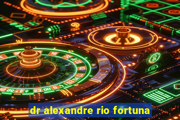 dr alexandre rio fortuna