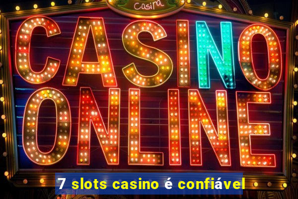 7 slots casino é confiável