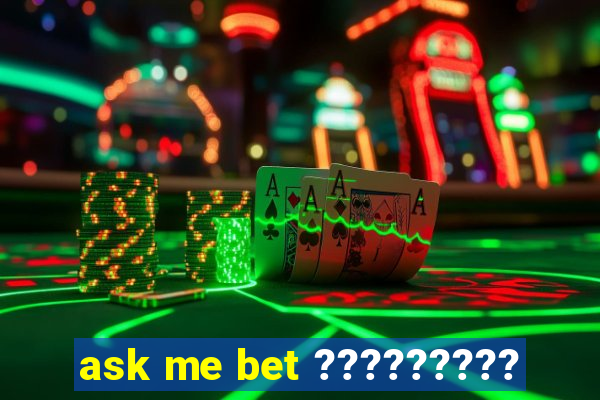 ask me bet ?????????