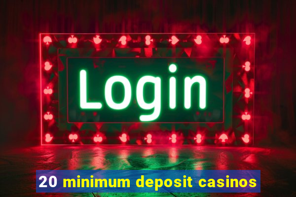 20 minimum deposit casinos