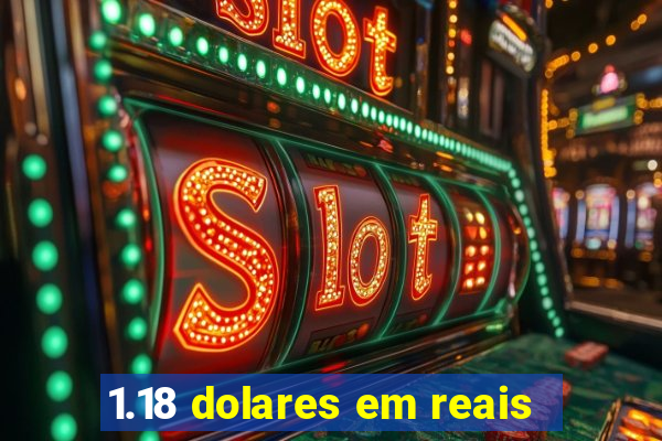 1.18 dolares em reais