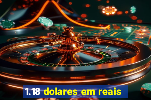 1.18 dolares em reais