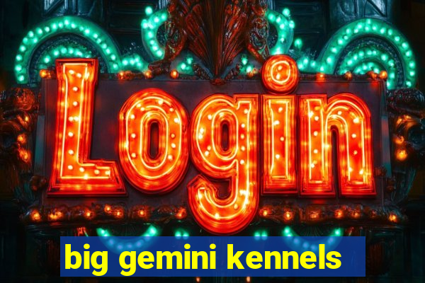 big gemini kennels