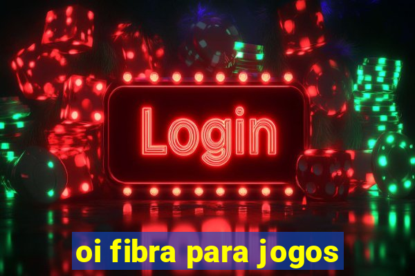 oi fibra para jogos