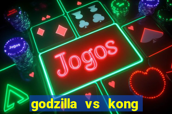 godzilla vs kong filme completo dublado