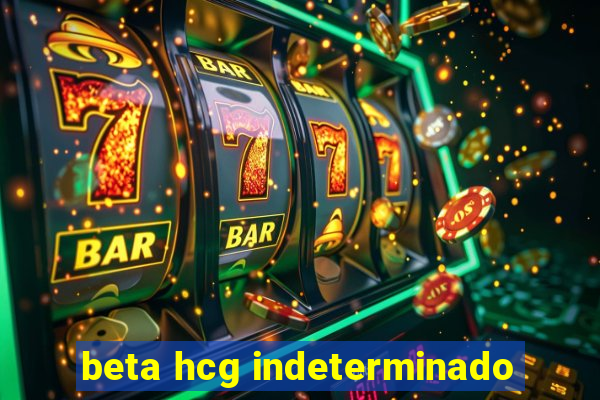 beta hcg indeterminado