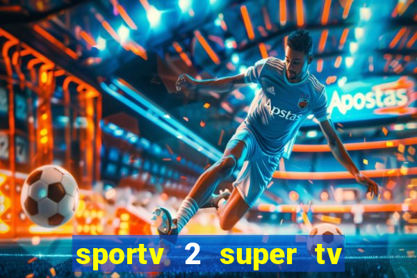 sportv 2 super tv ao vivo