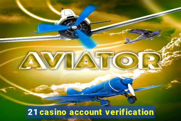 21 casino account verification