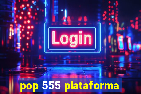 pop 555 plataforma