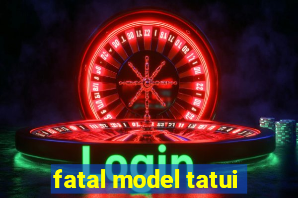 fatal model tatui