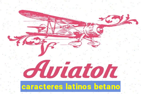 caracteres latinos betano