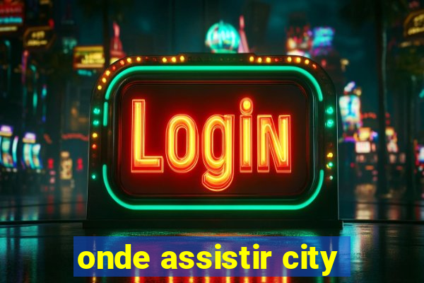 onde assistir city