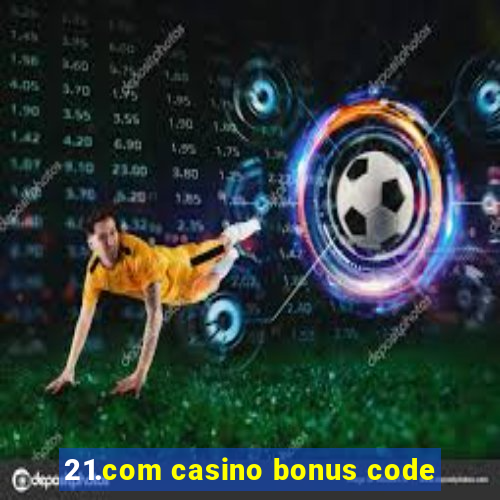 21.com casino bonus code