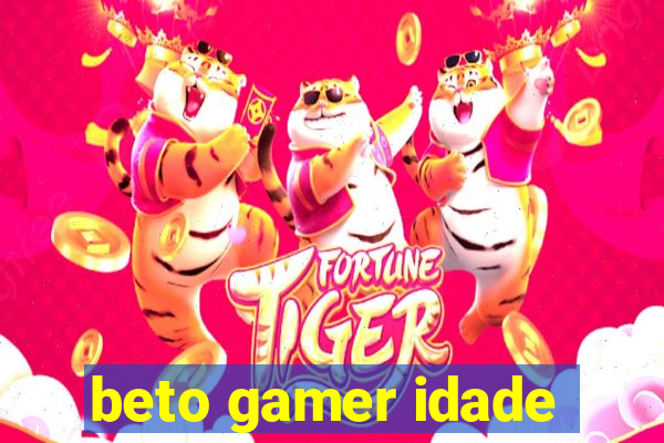 beto gamer idade