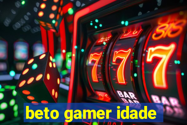 beto gamer idade