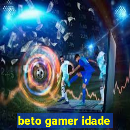 beto gamer idade