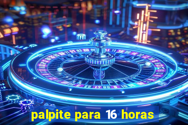 palpite para 16 horas