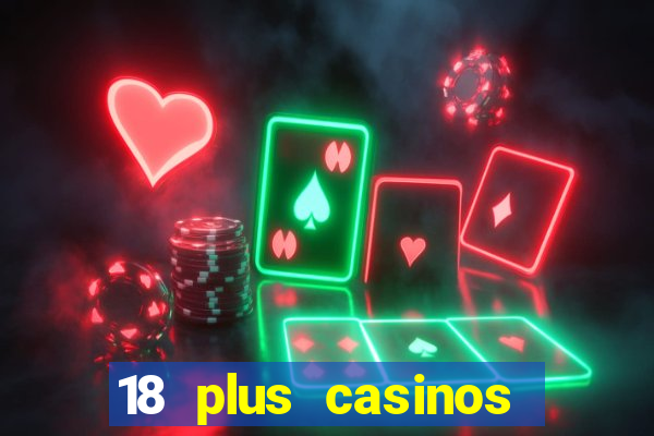 18 plus casinos near me