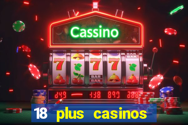 18 plus casinos near me