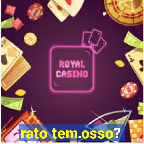 rato tem.osso?