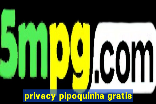 privacy pipoquinha gratis