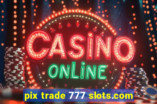 pix trade 777 slots.com