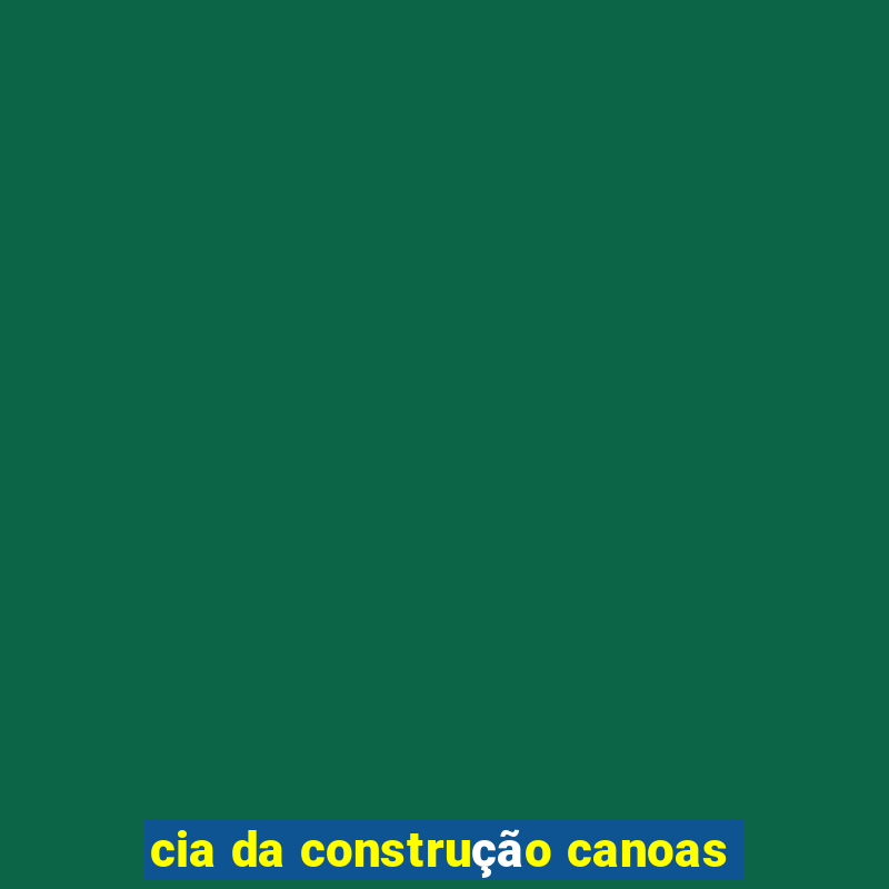 cia da construção canoas