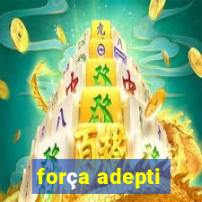 força adepti