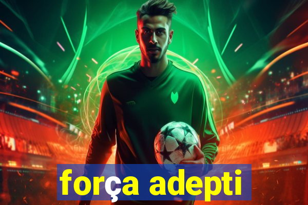 força adepti