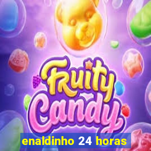 enaldinho 24 horas