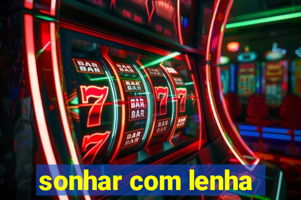 sonhar com lenha