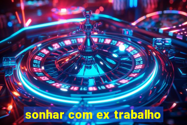 sonhar com ex trabalho