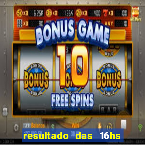 resultado das 16hs de hoje