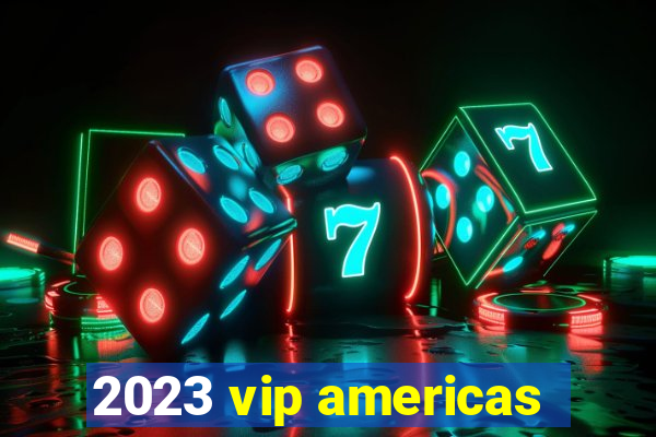 2023 vip americas