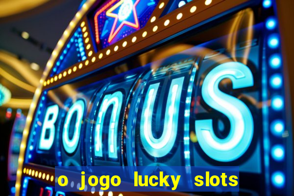 o jogo lucky slots paga mesmo