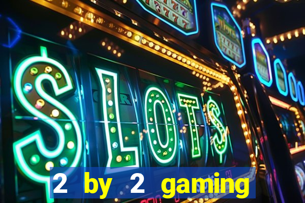 2 by 2 gaming casino sites