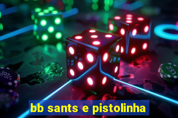 bb sants e pistolinha