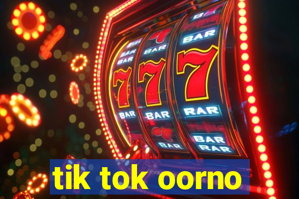 tik tok oorno