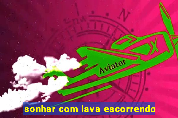 sonhar com lava escorrendo