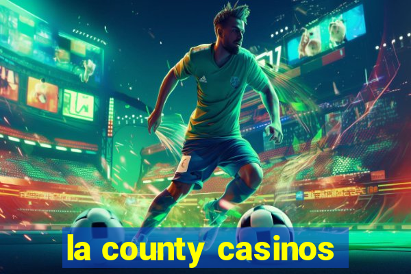 la county casinos