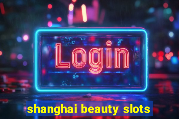 shanghai beauty slots