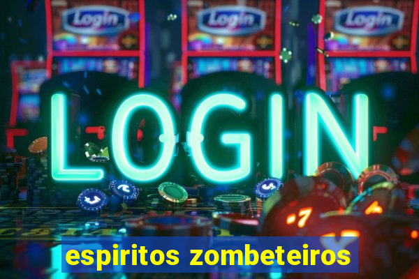 espiritos zombeteiros