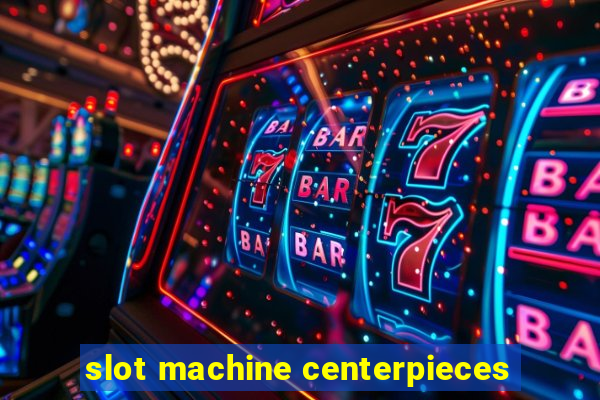 slot machine centerpieces