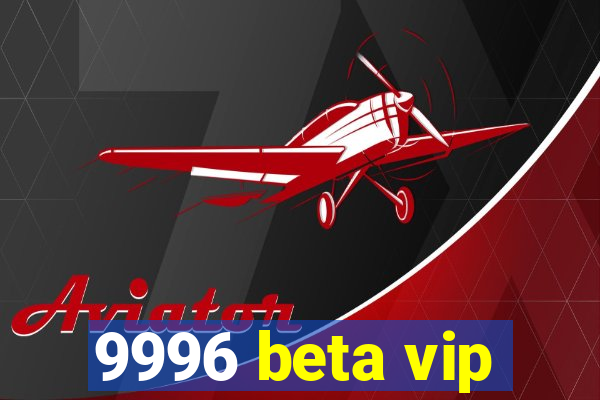 9996 beta vip